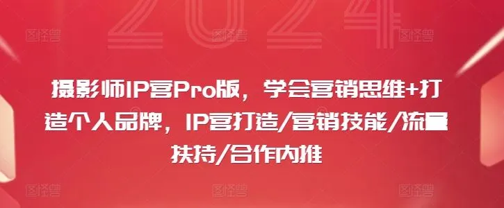 摄影师IP营Pro版，学会营销思维+打造个人品牌，IP营打造/营销技能/流量扶持/合作内推_学通网创