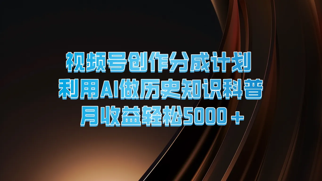 视频号创作分成计划 利用AI做历史知识科普 月收益轻松5000+_学通网创