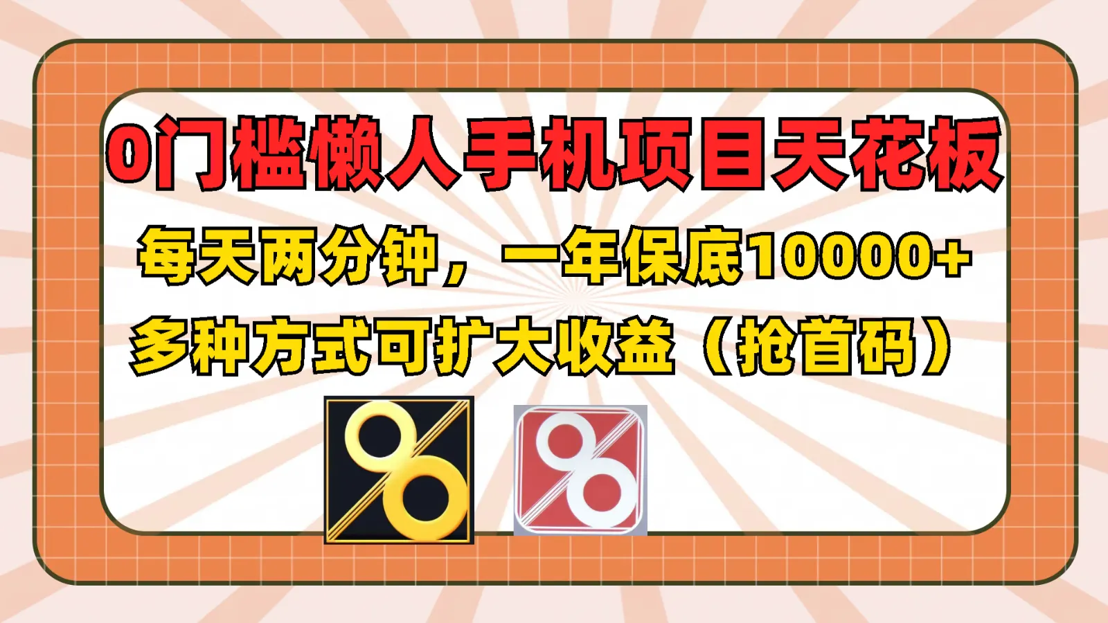 0门槛懒人手机项目，每天2分钟，一年10000+多种方式可扩大收益（抢首码）_学通网创