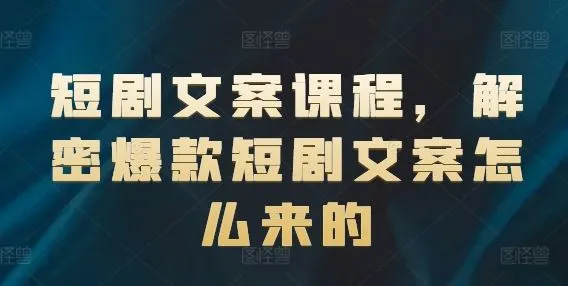 短剧文案课程，解密爆款短剧文案怎么来的_学通网创