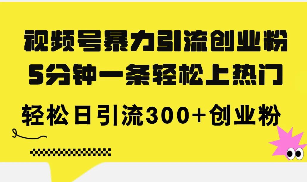 （11754期）视频号暴力引流创业粉，5分钟一条轻松上热门，轻松日引流300+创业粉_学通网创
