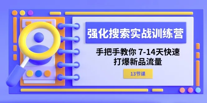 （11557期）强化 搜索实战训练营，手把手教你 7-14天快速-打爆新品流量（13节课）_学通网创
