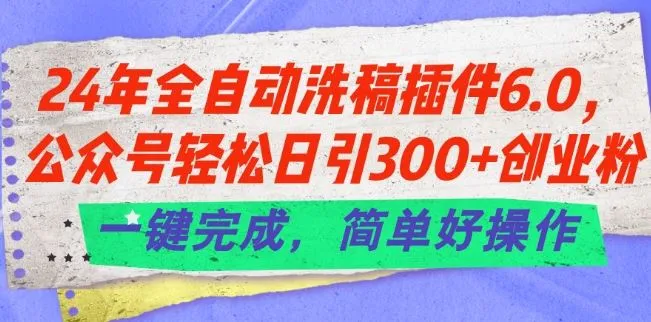 24年全自动洗稿插件6.0.公众号轻松日引300+创业粉，一键完成，简单好操作【揭秘】_学通网创