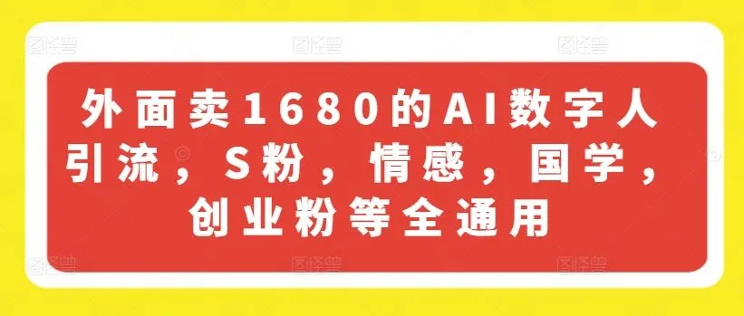 外面卖1680的AI数字人引流，S粉，情感，国学，创业粉等全通用_学通网创