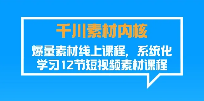 （11554期）千川素材-内核，爆量素材线上课程，系统化学习12节短视频素材课程_学通网创