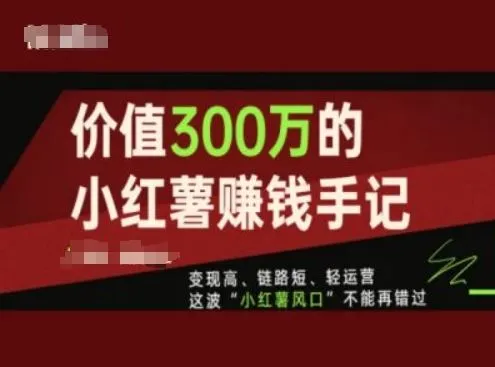 价值300万的小红书赚钱手记，变现高、链路短、轻运营，这波“小红薯风口”不能再错过_学通网创