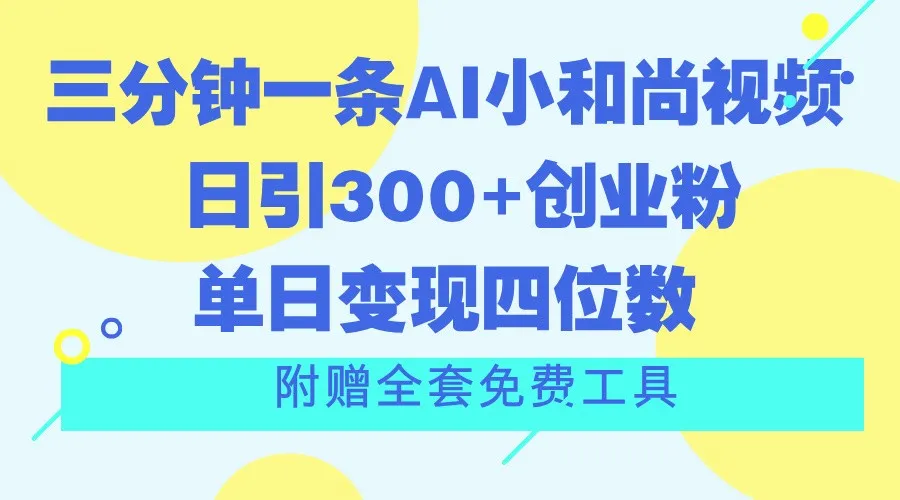 三分钟一条AI小和尚视频 ，日引300+创业粉。单日变现四位数 ，附赠全套免费工具_学通网创