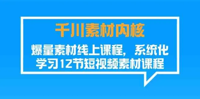 千川素材内核，爆量素材线上课程，系统化学习短视频素材（12节）_学通网创