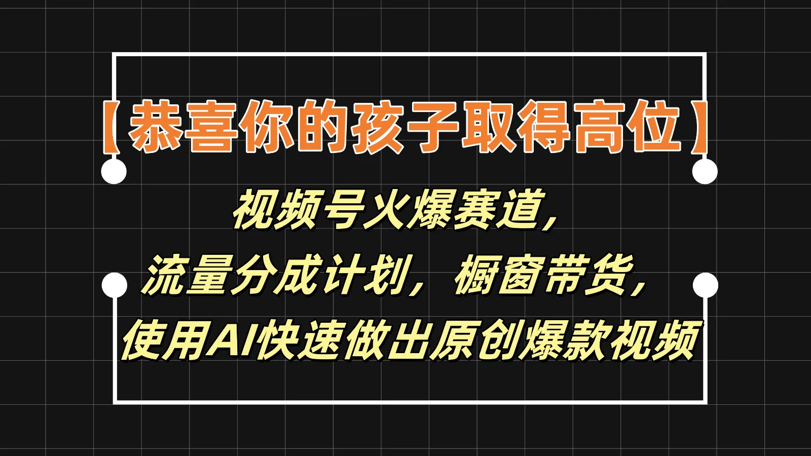 【恭喜你的孩子取得高位】视频号火爆赛道，分成计划橱窗带货，使用AI快速做原创视频_学通网创