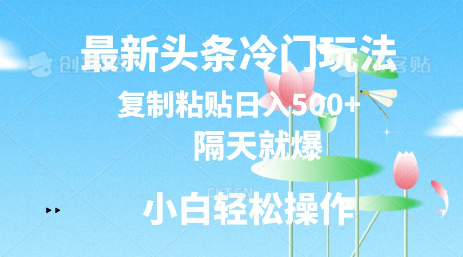 （11414期）最新头条冷门玩法，隔天就爆，复制粘贴日入500+_学通网创