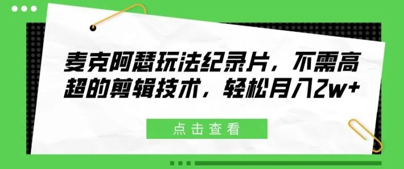 麦克阿瑟玩法纪录片，不需高超的剪辑技术，轻松月入2w+【揭秘】_学通网创