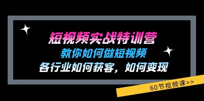 短视频实战特训营：教你如何做短视频，各行业如何获客，如何变现 (60节)_学通网创