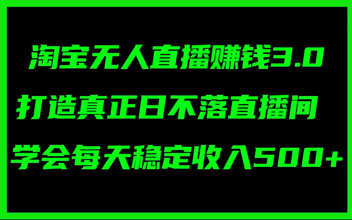(11765期)淘宝无人直播赚钱3.0,打造真正日不落直播间 ,学会每天稳定收入500+_学通网创