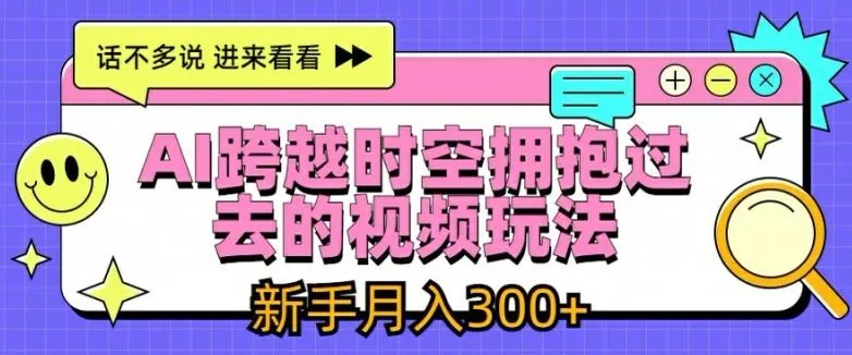AI跨越时空拥抱过去的视频玩法，新手月入3000+【揭秘】_学通网创