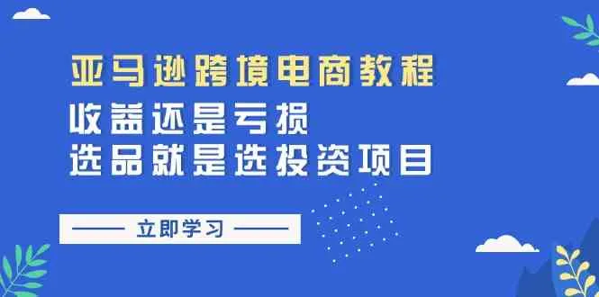 亚马逊跨境电商教程：收益还是亏损！选品就是选投资项目_学通网创