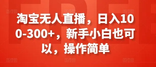 淘宝无人直播，日入100-300+，新手小白也可以，操作简单_学通网创