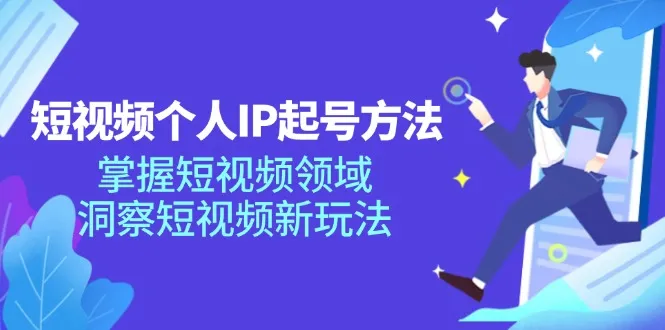(11825期)短视频个人IP起号方法,掌握 短视频领域,洞察 短视频新玩法(68节完整)_学通网创