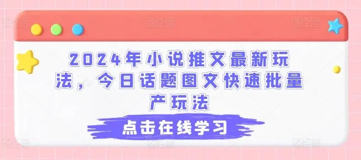 2024年小说推文最新玩法，今日话题图文快速批量产玩法_学通网创