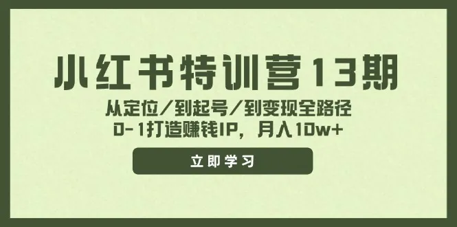 （11963期）小红书特训营13期，从定位/到起号/到变现全路径，0-1打造赚钱IP，月入10w+_学通网创