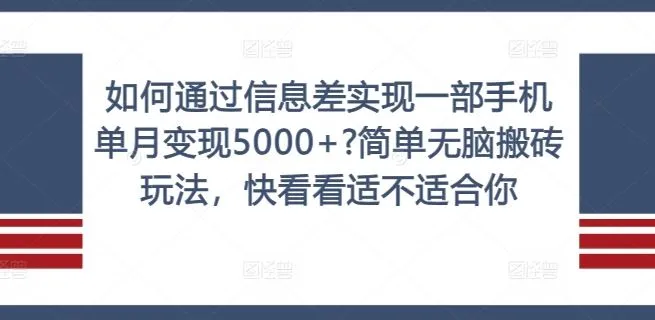 如何通过信息差实现一部手机单月变现5000+?简单无脑搬砖玩法，快看看适不适合你【揭秘】_学通网创
