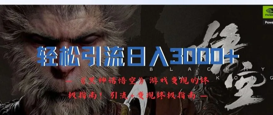 轻松引流日入3k，《黑神话悟空》游戏变现的终极指南!引流+变现终极指南_学通网创
