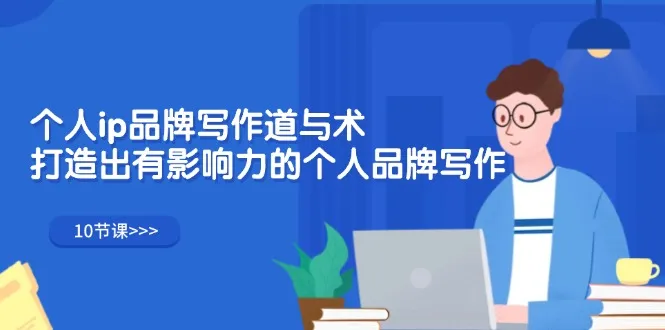 （12060期）个人ip品牌写作道与术，打造出有影响力的个人品牌写作（10节课）_学通网创
