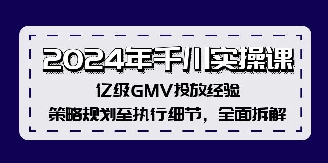 （12189期）2024年千川实操课，亿级GMV投放经验，策略规划至执行细节，全面拆解_学通网创