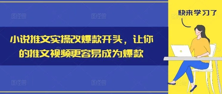 小说推文实操改爆款开头，让你的推文视频更容易成为爆款_学通网创