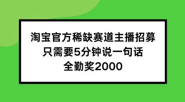 淘宝官方稀缺赛道主播招募 ,只需要5分钟说一句话, 全勤奖2000【揭秘】