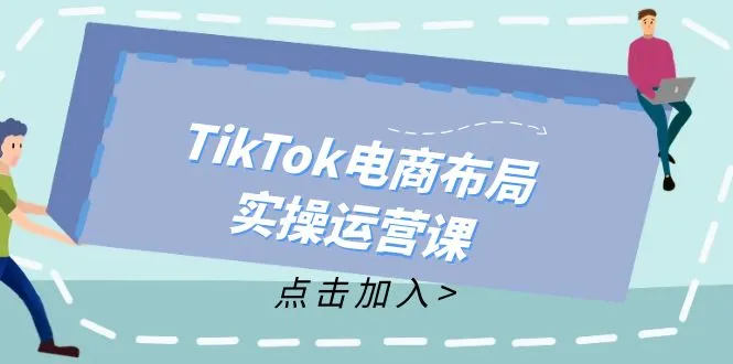 (12156期)TikTok电商布局实操运营课:从新手到精通,成为TikTok带货运营高手_学通网创