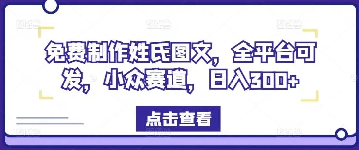 免费制作姓氏图文，全平台可发，小众赛道，日入300+【揭秘】_学通网创