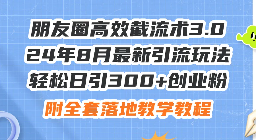 （11993期）朋友圈高效截流术3.0，24年8月最新引流玩法，轻松日引300+创业粉，附全…_学通网创