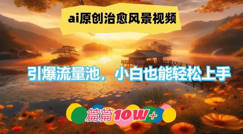 ai原创治愈风景视频，引爆流量池，小白也能轻松上手，篇篇10w+【揭秘】_学通网创