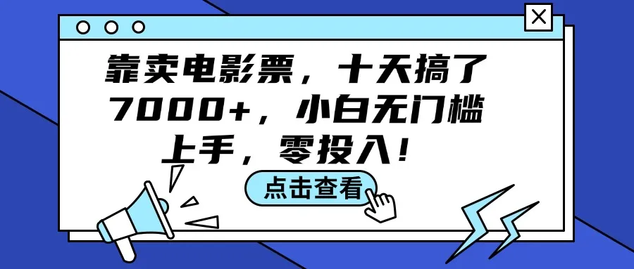 （12161期）靠卖电影票，十天搞了7000+，小白无门槛上手，零投入！_学通网创