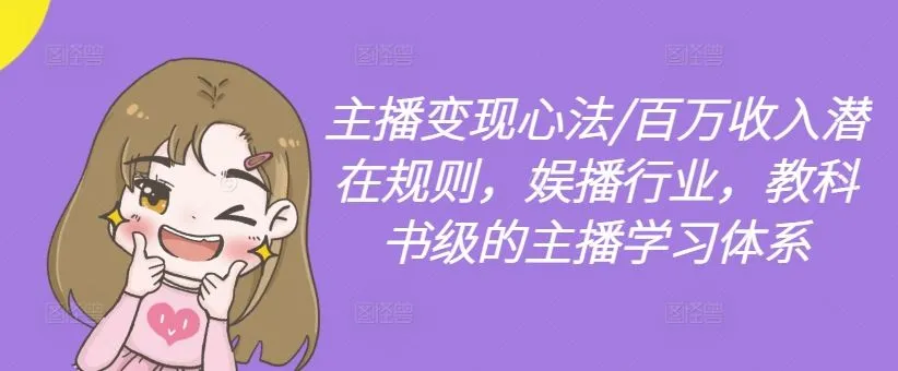 主播变现心法/百万收入潜在规则，娱播行业，教科书级的主播学习体系_学通网创