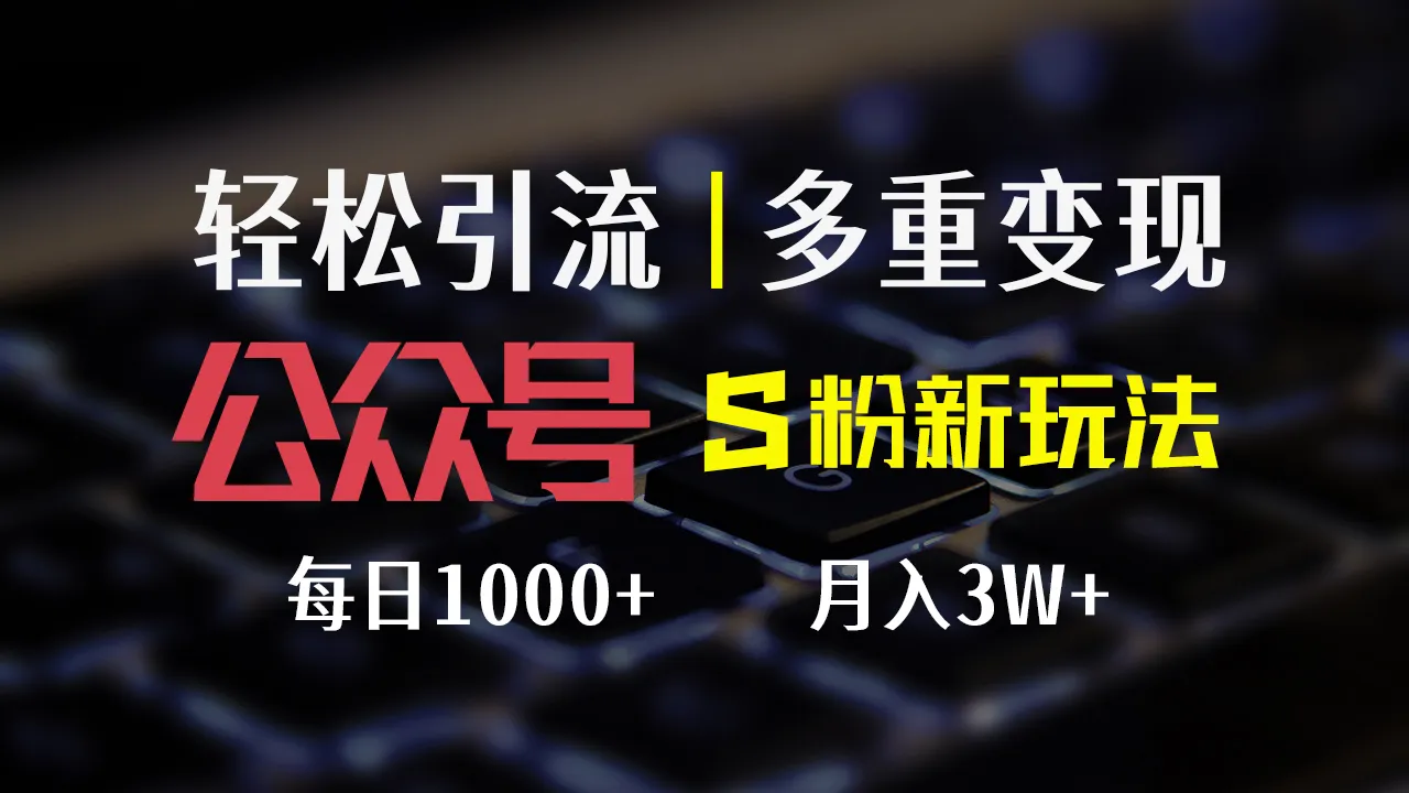 （12073期）公众号S粉新玩法，简单操作、多重变现，每日收益1000+_学通网创