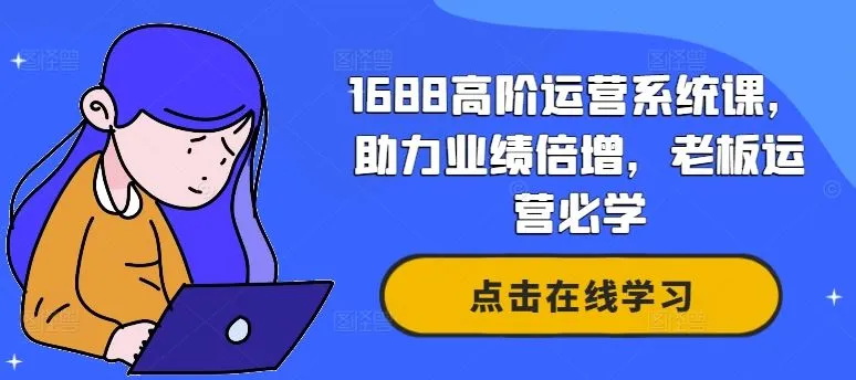 1688高阶运营系统课，助力业绩倍增，老板运营必学_学通网创