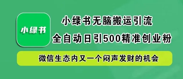 小绿书无脑搬运引流，全自动日引500精准创业粉，微信生态内又一个闷声发财的机会【揭秘】_学通网创