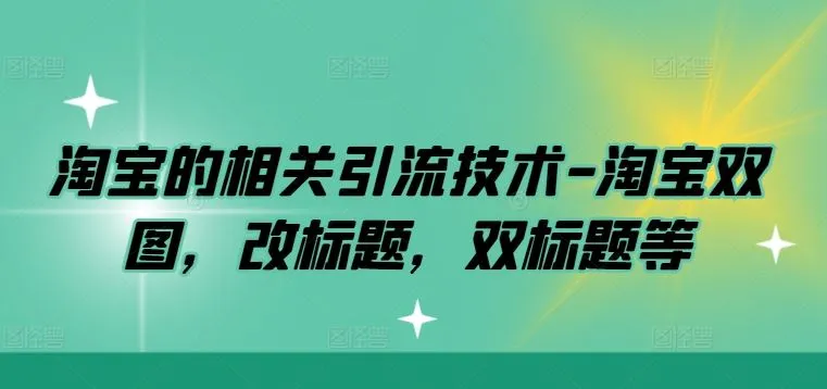 淘宝的相关引流技术-淘宝双图，改标题，双标题等_学通网创