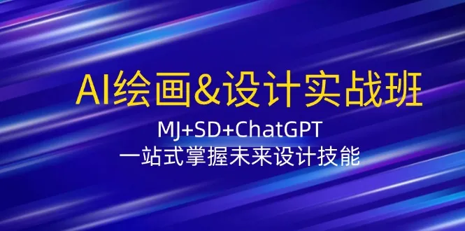 (12417期)AI绘画&设计实战班:MJ+SD+ChatGPT,一站式掌握未来设计技能_学通网创