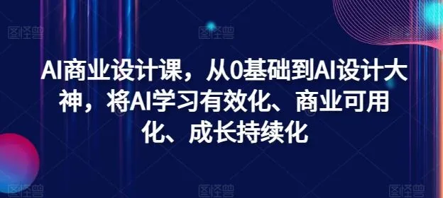 AI商业设计课，从0基础到AI设计大神，将AI学习有效化、商业可用化、成长持续化_学通网创