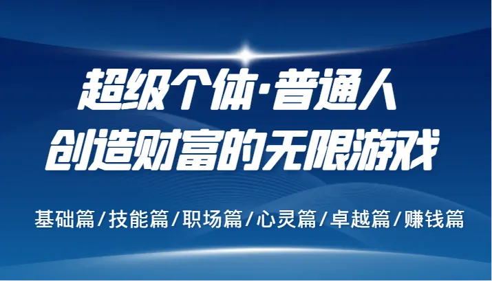 超级个体·普通人创造财富的无限游戏，基础篇/技能篇/职场篇/心灵篇/卓越篇/赚钱篇_学通网创