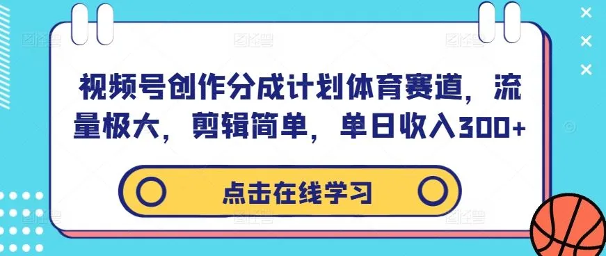 视频号创作分成计划体育赛道，流量极大，剪辑简单，单日收入300+_学通网创