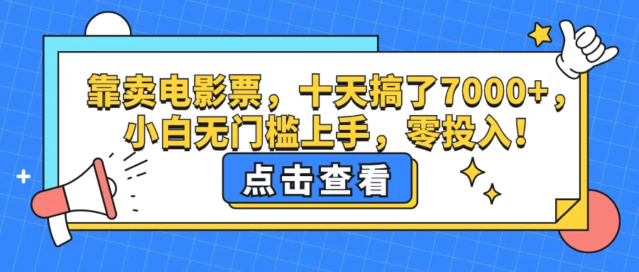 (12665期)靠卖电影票,十天搞了7000+,小白无门槛上手,零投入!_学通网创