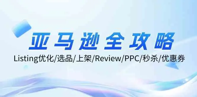 亚马逊全攻略：Listing优化、选品、上架、Review、PPC、秒杀、优惠券等_学通网创