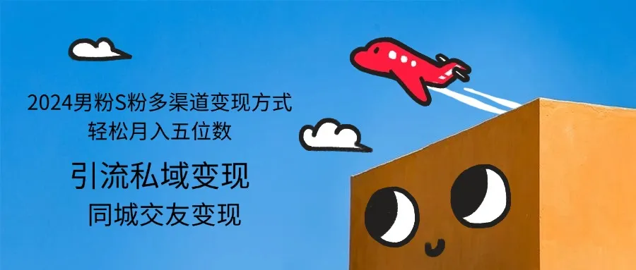 （12664期）2024男粉S粉多渠道变现方式轻松月入五位数_学通网创