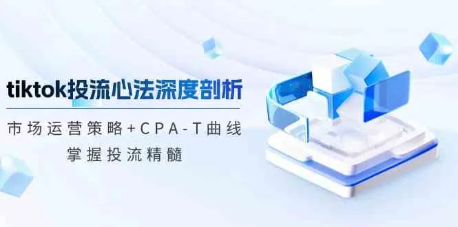 tiktok投流心法深度剖析：市场运营策略+CPA-T曲线，掌握投流精髓_学通网创
