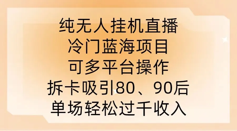 纯无人挂JI直播，冷门蓝海项目，可多平台操作，拆卡吸引80、90后，单场轻松过千收入【揭秘】_学通网创