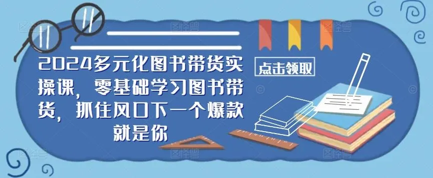 2024多元化图书带货实操课，零基础学习图书带货，抓住风口下一个爆款就是你_学通网创