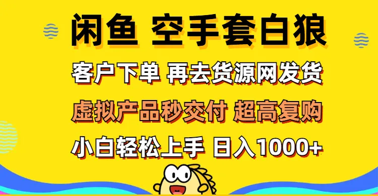 （12589期）闲鱼空手套白狼 客户下单 再去货源网发货 秒交付 高复购 轻松上手 日入…_学通网创